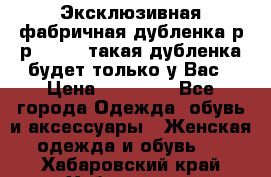 Эксклюзивная фабричная дубленка р-р 40-44, такая дубленка будет только у Вас › Цена ­ 23 500 - Все города Одежда, обувь и аксессуары » Женская одежда и обувь   . Хабаровский край,Хабаровск г.